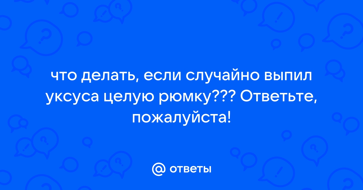 Что будет, если выпил уксус: симптомы и первая помощь при отравлении уксусом