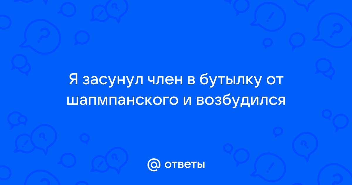 Пьяной жене засунул бутылку в пизду частное домашнее - 3000 качественных видео