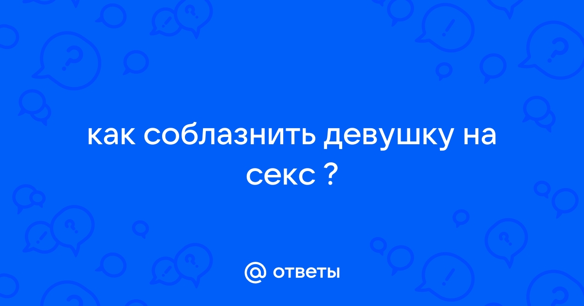 Как развести девушку на секс. Секреты для скромников и невезучих