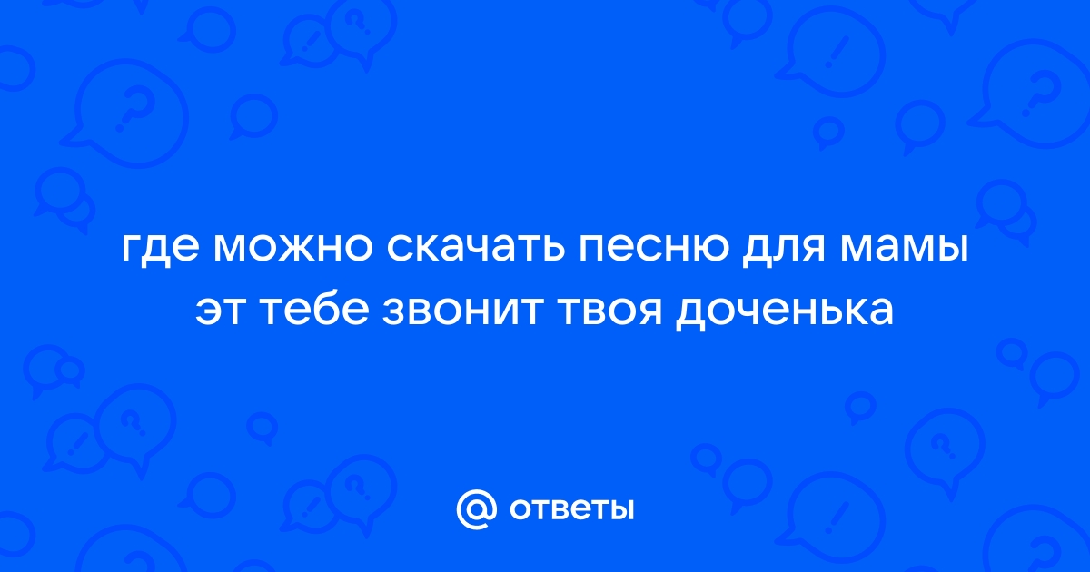 Ответы Mail.Ru: Где Можно Скачать Песню Для Мамы Эт Тебе Звонит.