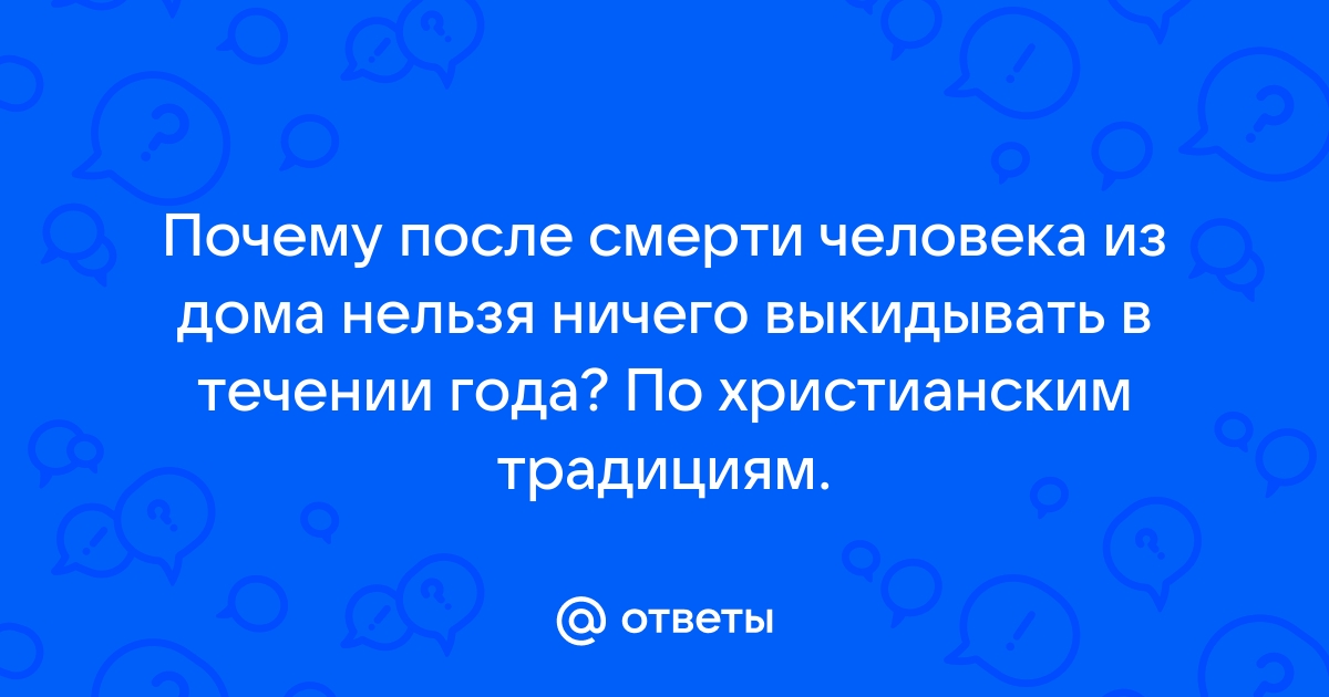 Стоит ли выкидывать вещи покойного? Через сколько дней после смерти можно это делать?