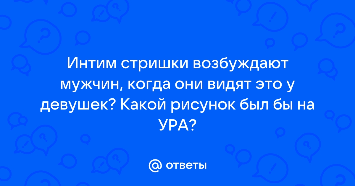 Из первых уст! Как мужчины относятся к интимным стрижкам