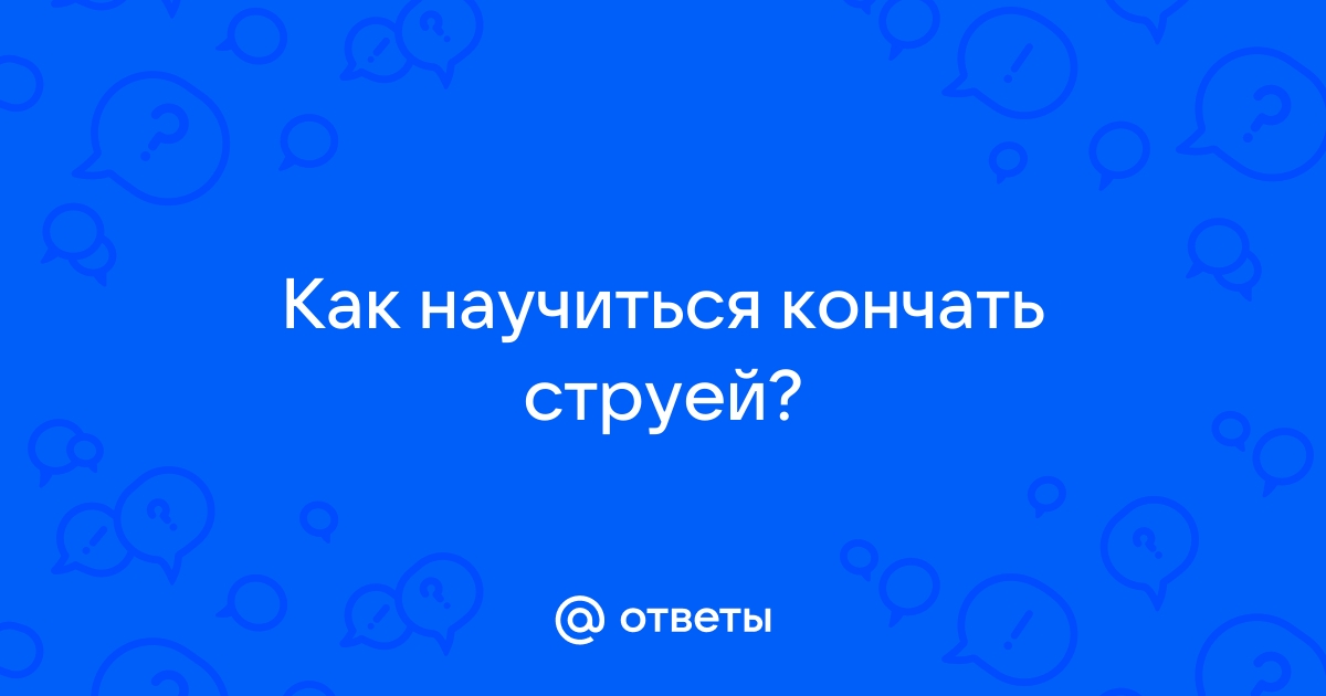 Сквирт - вся правда про струйный оргазм девушки