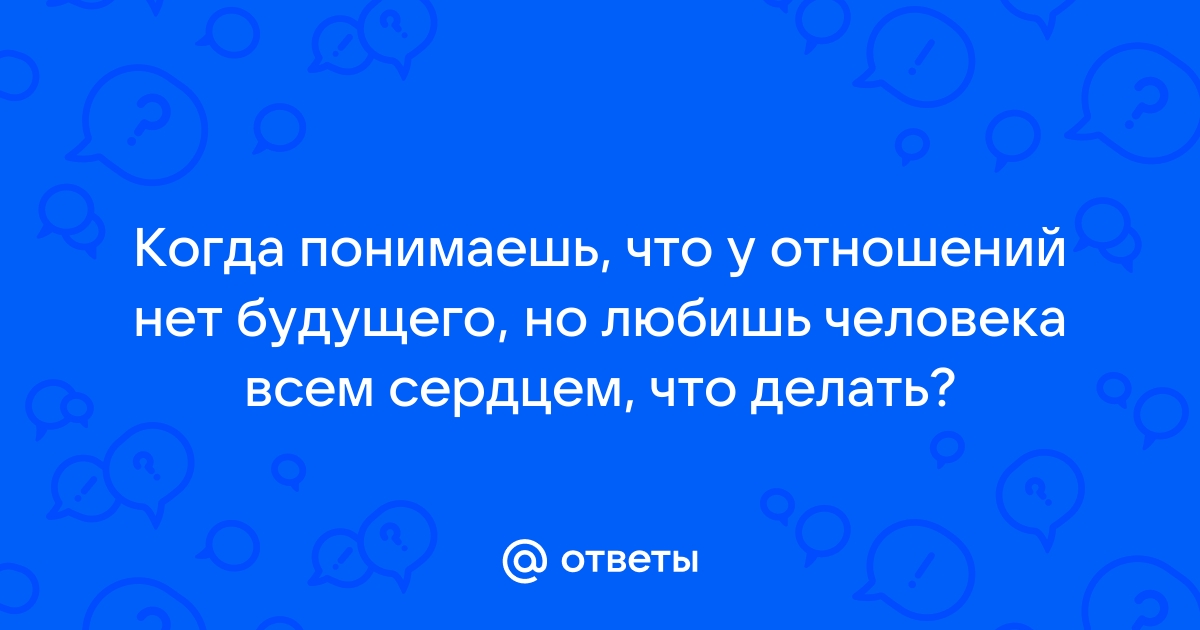 Как закончить отношения, у которых нет будущего