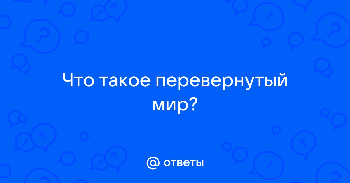 Ответы psk-rk.ru: Что такое перевернутый мир?