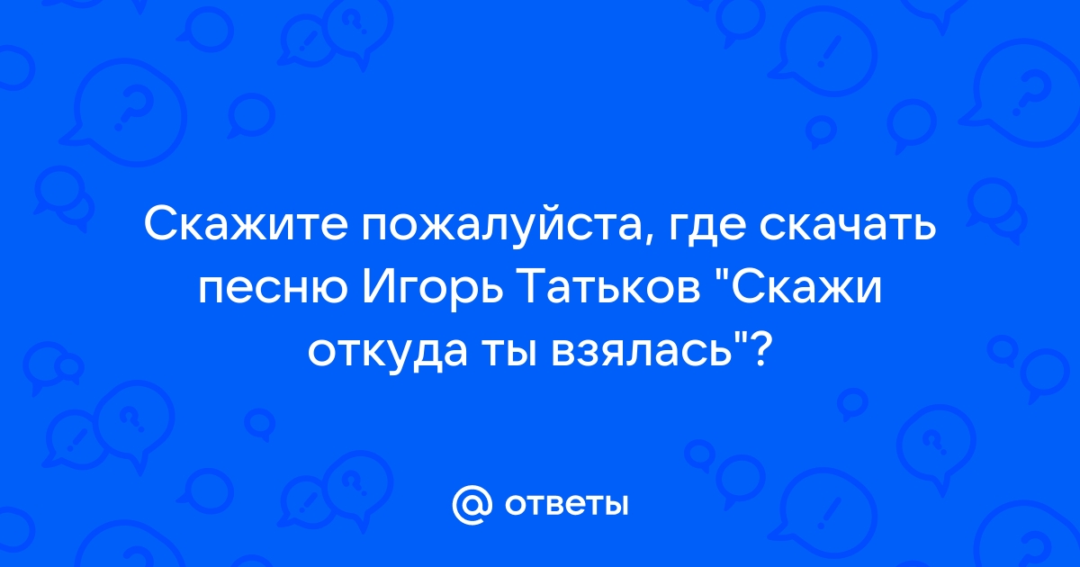 Скажи откуда ты пришел