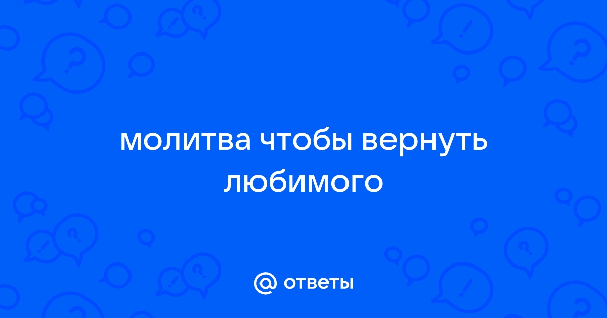 Помогли ли вам молитвы, вернуть любимого. - ответа на форуме ук-пересвет.рф ()