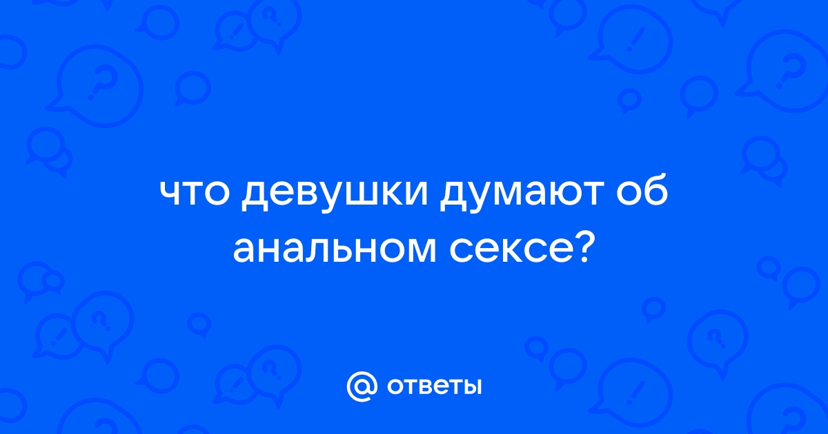 Что говорят женщины об анальном сексе: подслушано на форумах?