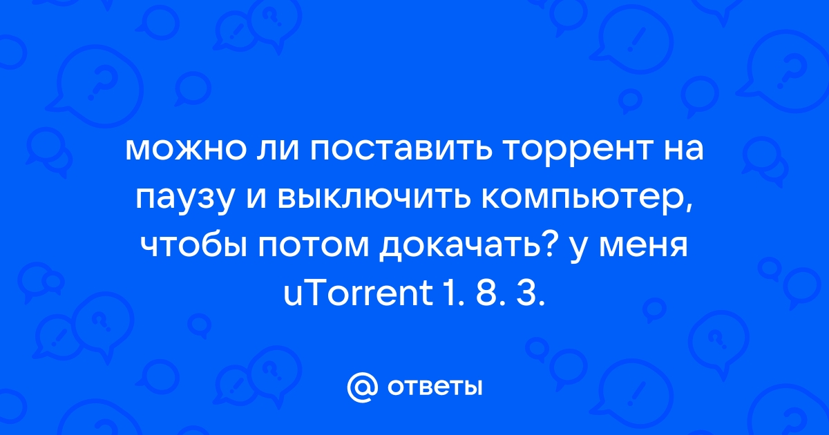 Если поставить загрузку на паузу и выключить компьютер