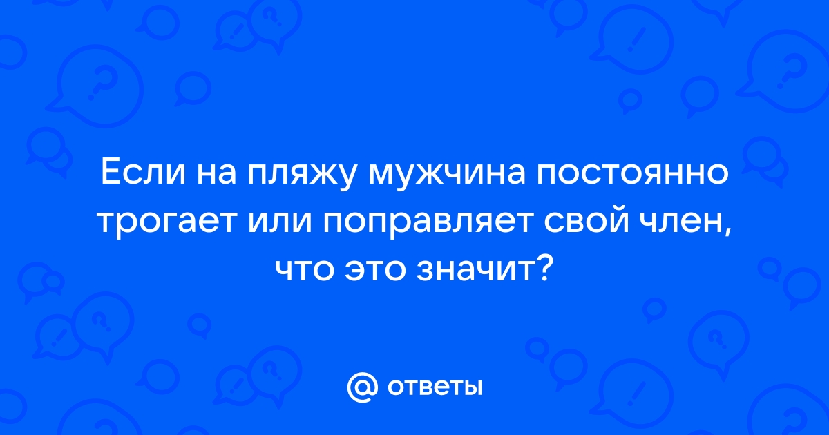 почему мужчина постоянно трогает свои органы психология | Дзен