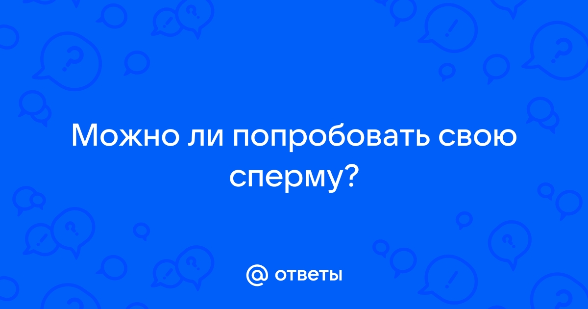 Кто любит пробовать свою сперму? Знают ли об этом ваши знакомые?