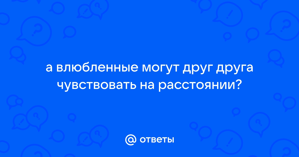 При настоящей любви люди чувствуют друг друга на расстоянии: правда ли это