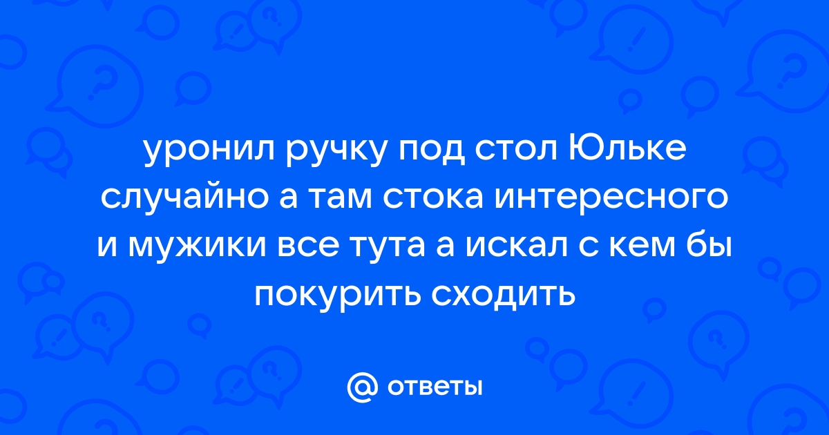 Уронил ручку под стол