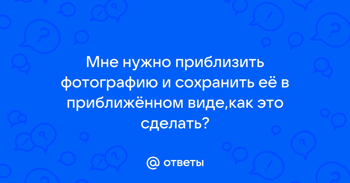 Как приблизить фотографию