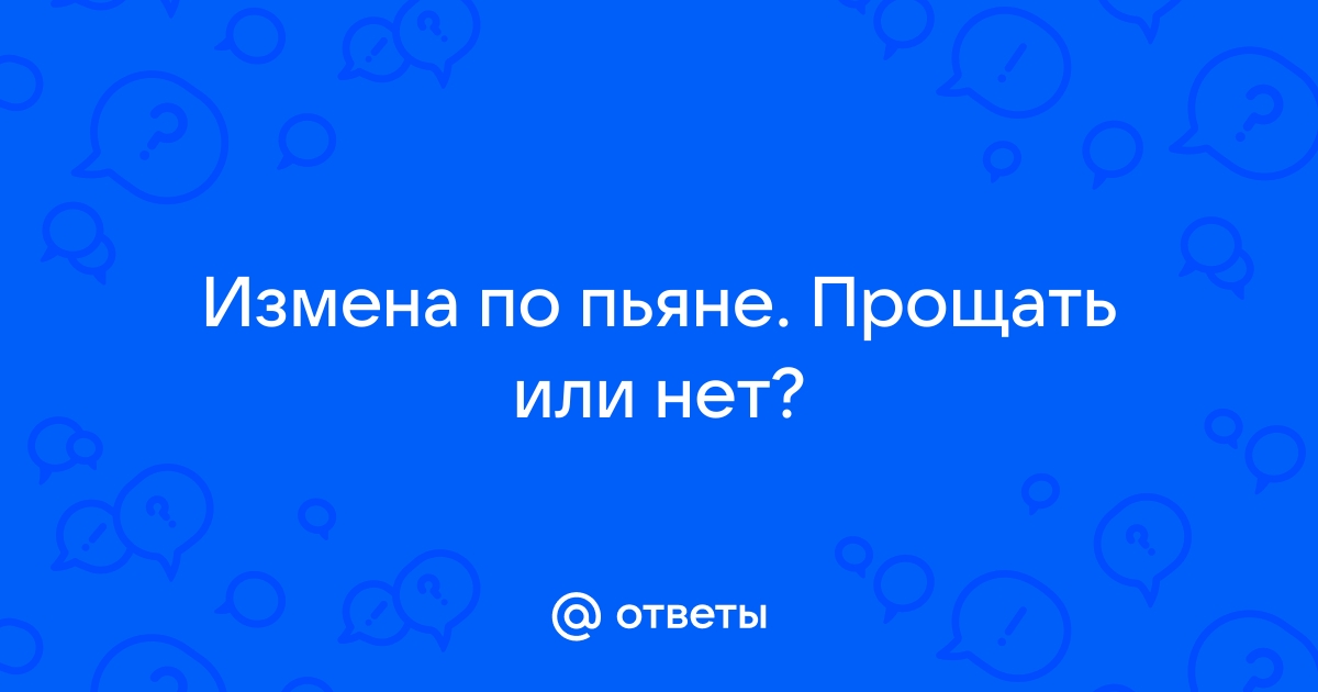 Измена пьянка мужа. Нужен совет мудрой женщины