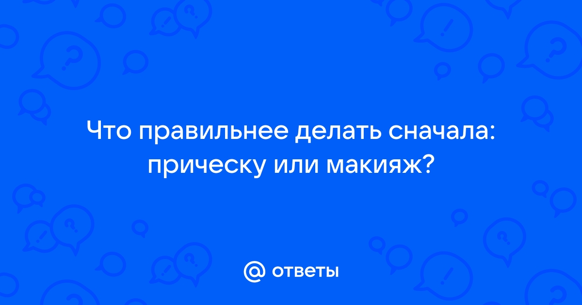 что лучше сначала делать прическу или макияж | Дзен