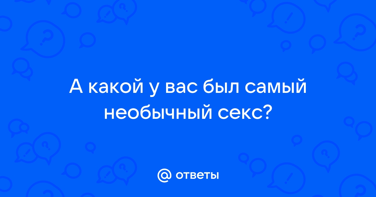 Ваш самый необычный секс.