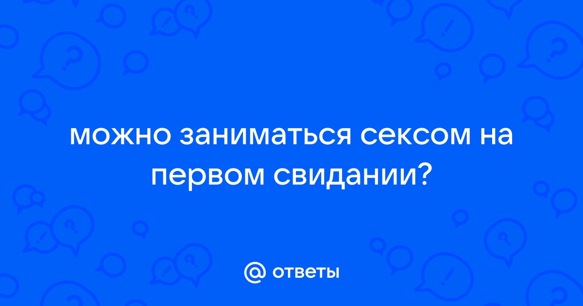 Секс на первом свидании: 6 аргументов за и против