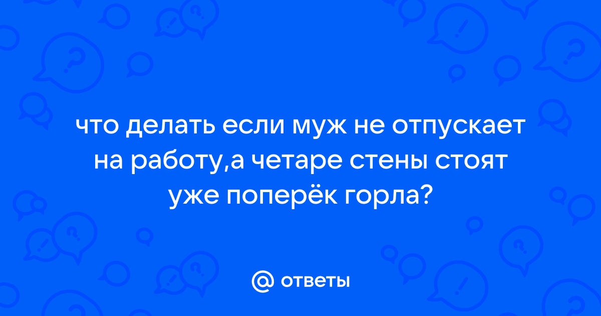 Муж не разрешает никуда ходить без него и общаться с подругами, что делать, мнение психолога | WDAY