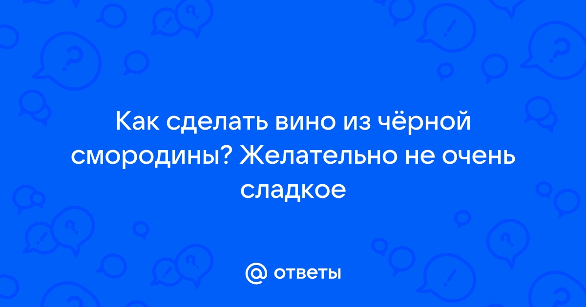 Домашнее вино из черной смородины рецепт фото пошагово и видео