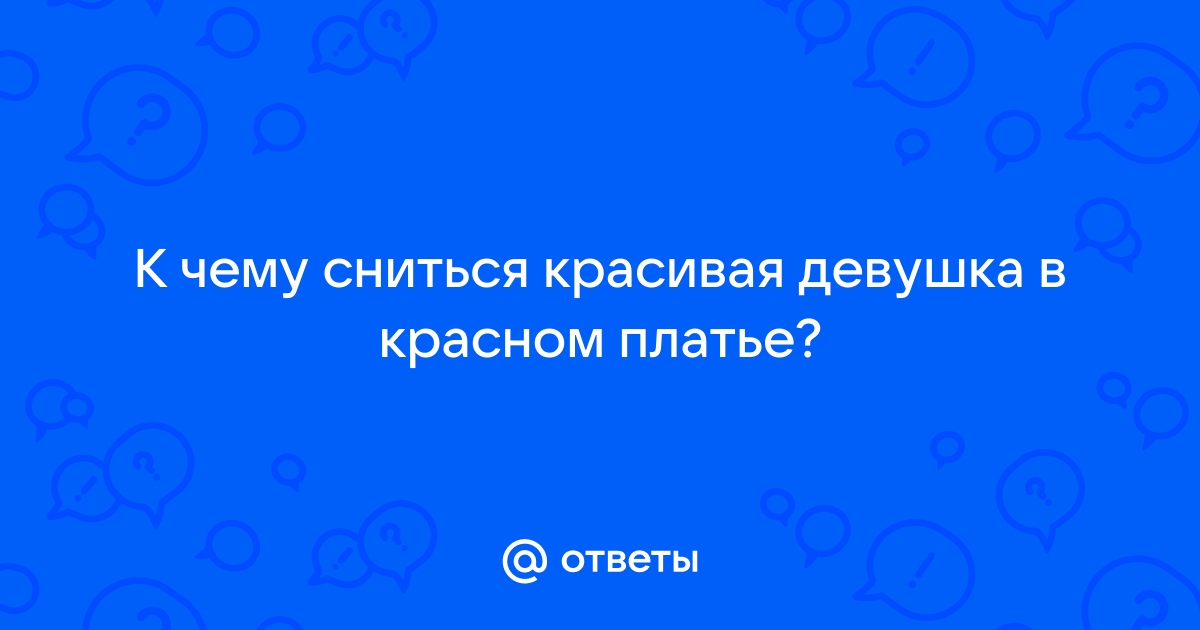 Ответы Mailru: К чему сниться красивая девушка в красномплатье?