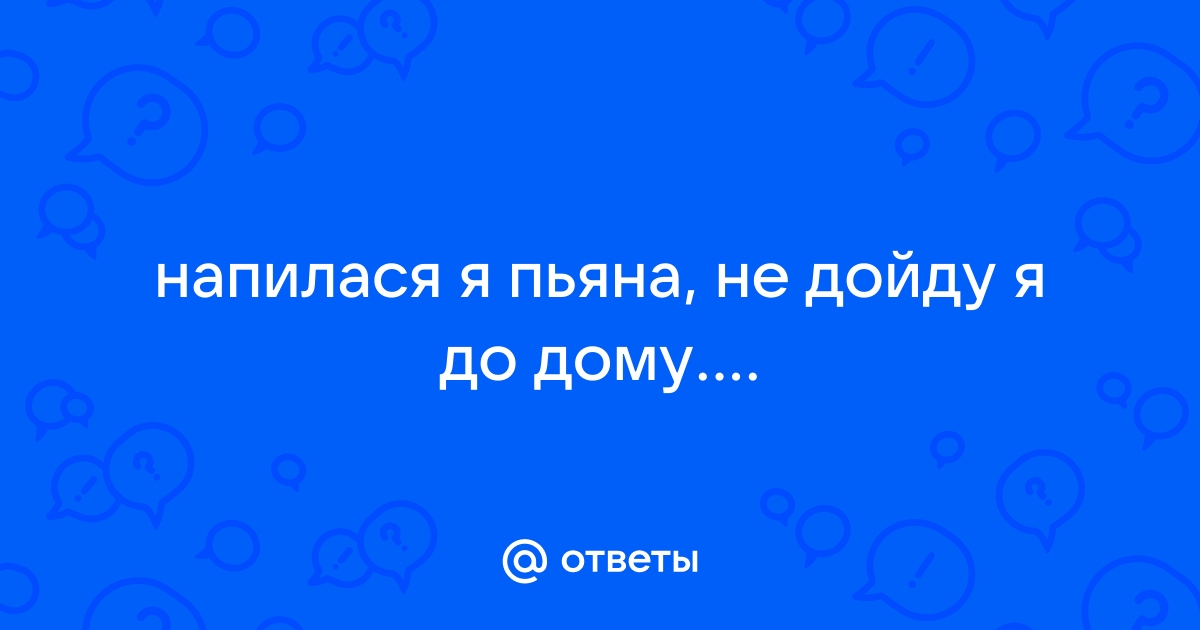 Напилася я пьяна не дойду я до дивана