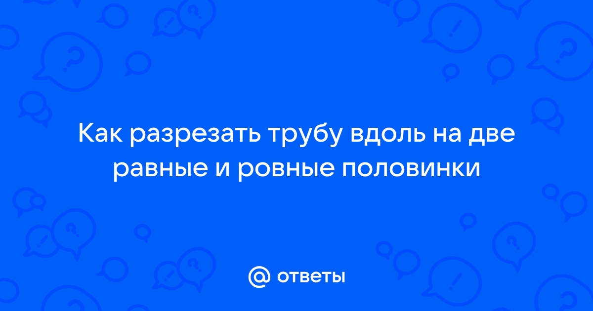 Как разрезать асбестовую трубу вдоль ровно на две части