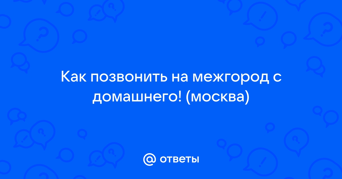 Ответы Mail.ru: Как позвонить на межгород с домашнего! (москва)