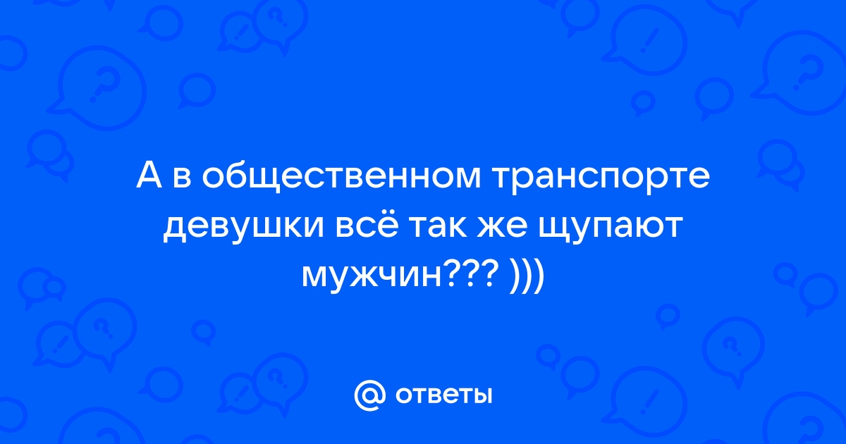 Ответы anfillada.ru: кому нравиться когда их трогают в общественном транспорте за интимные места