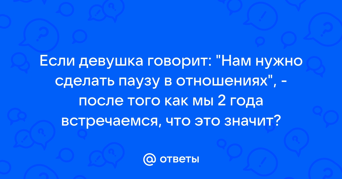 Девушка хочет паузы в отношениях