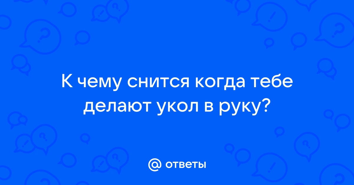 кто знает, к чему сняться уколы шприцом?