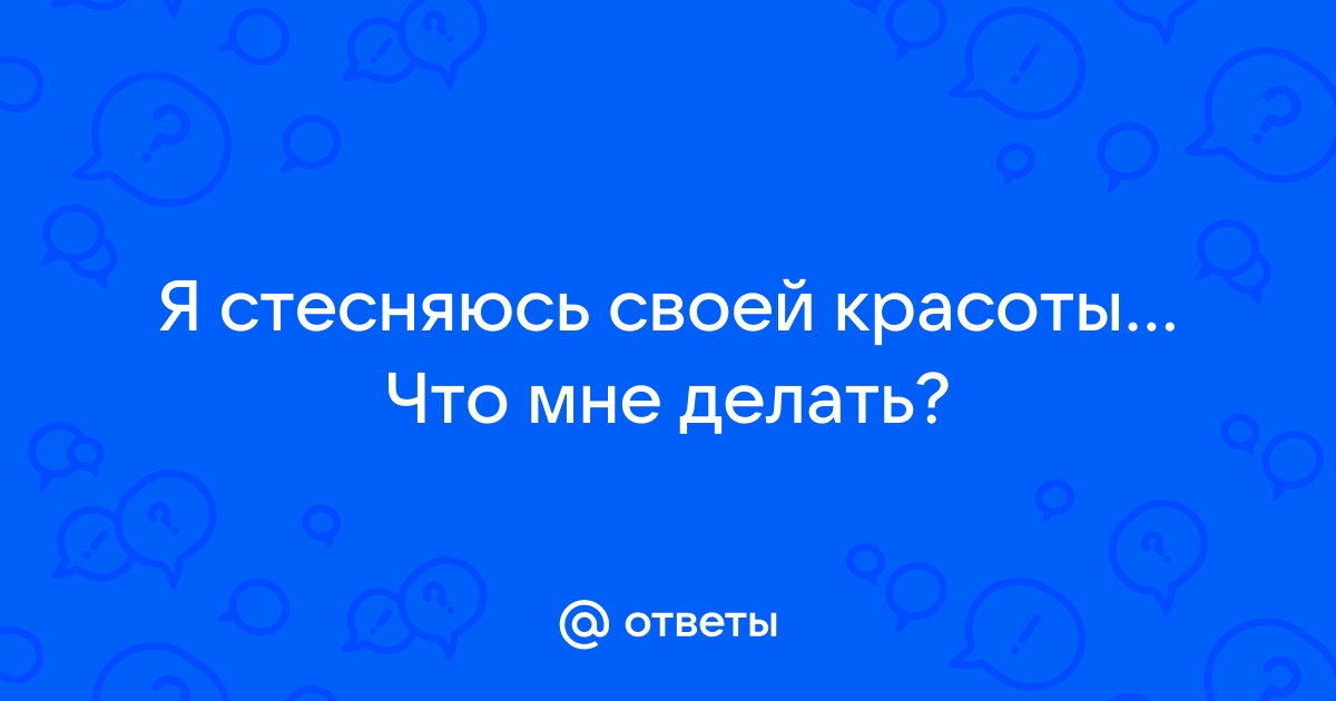 Я стесняюсь своей привлекательности