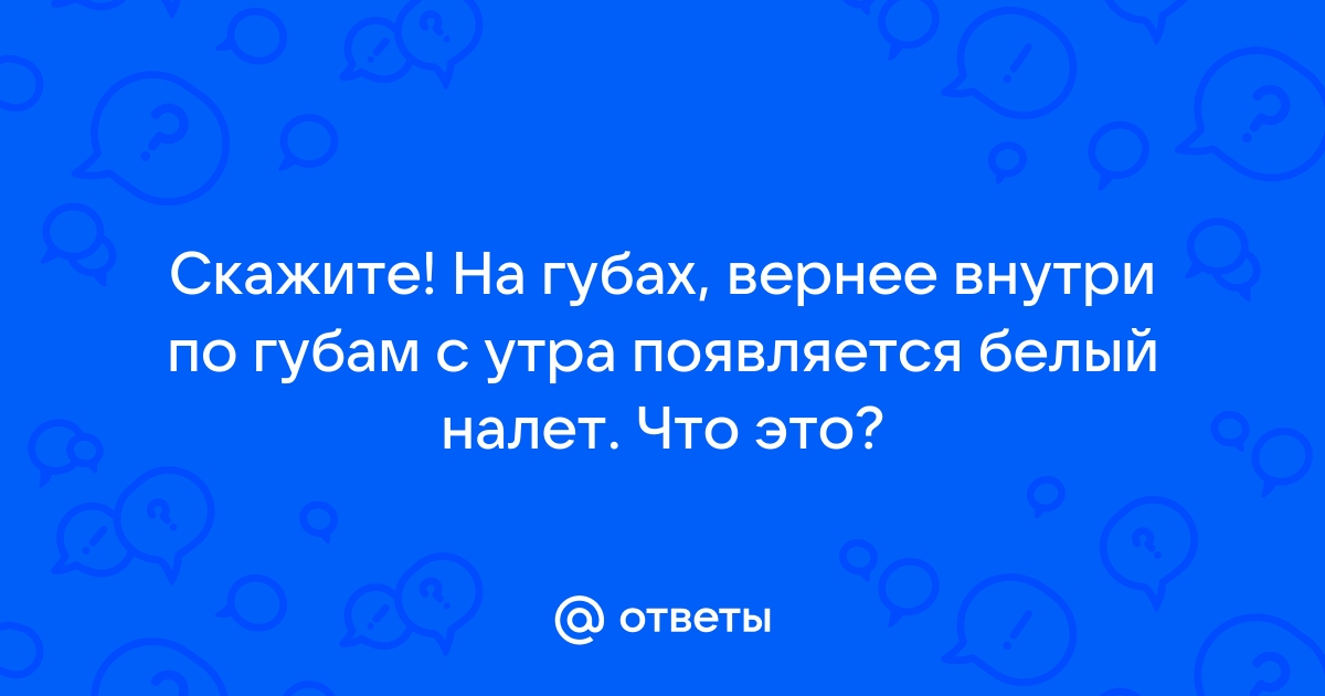 Белый налет на губах — опасно ли это?