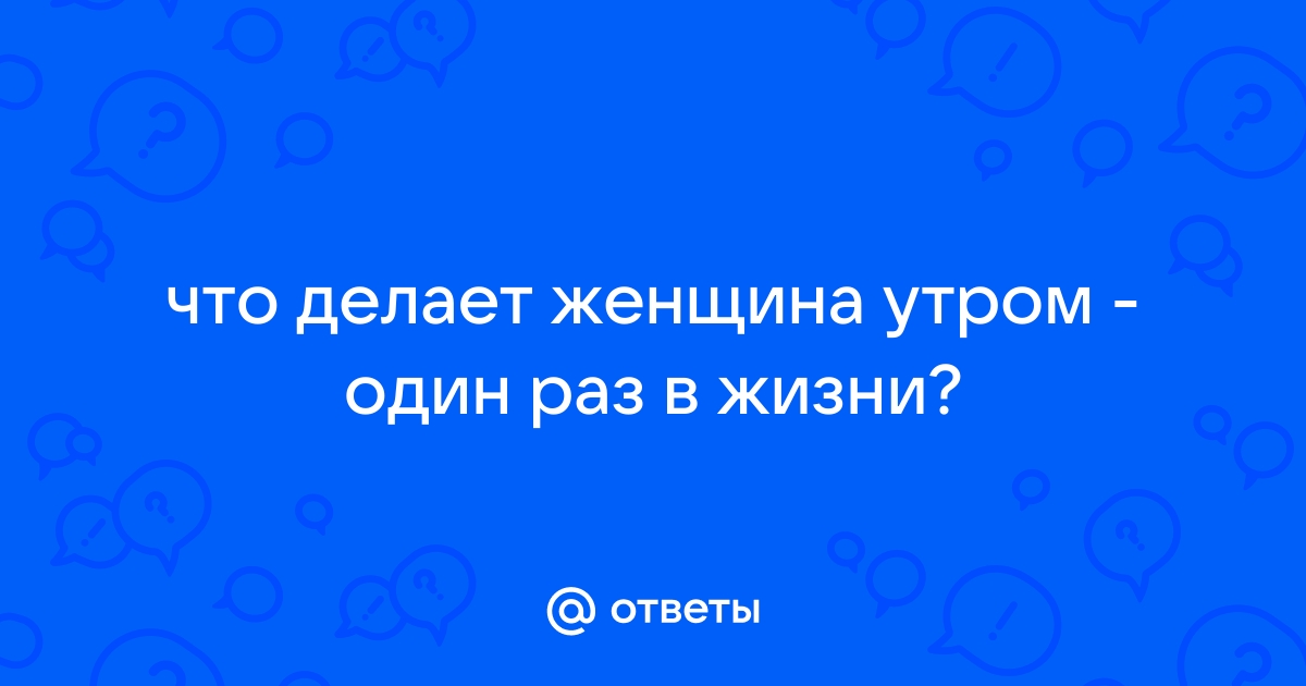 Что может делать девушка один раз в год и только утром?