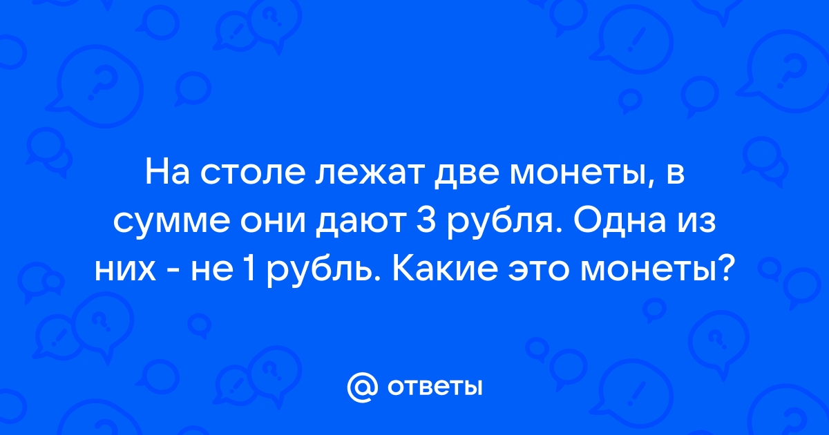 На столе лежат 3 монеты в сумме 3 рубля одна из них не рубль