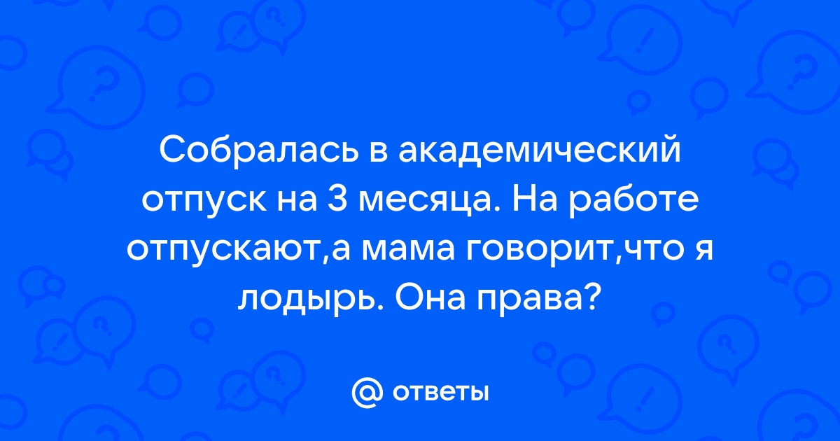 Ответы Mailru: Собралась в академический отпуск на 3 месяца На работе