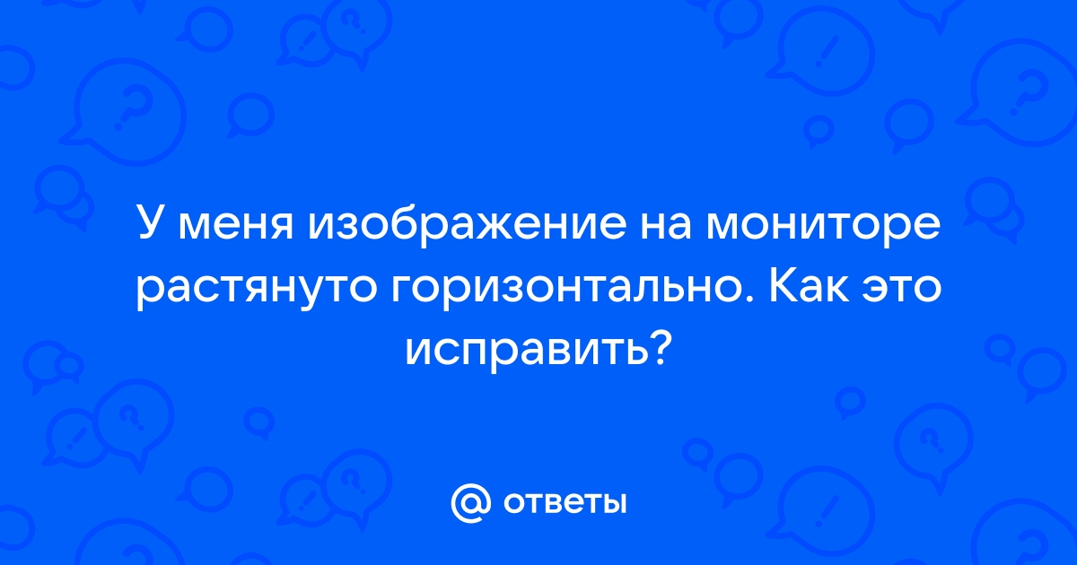 Растянут экран, как вернуть в нормальный вид?