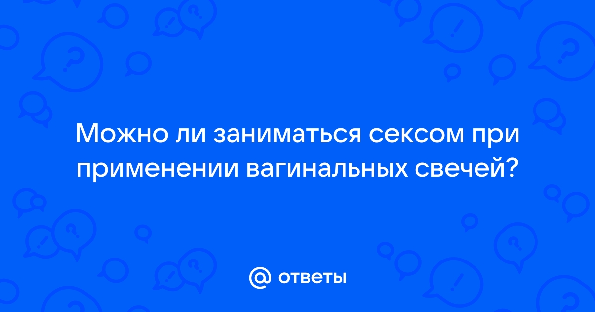 Можно ли заниматься интимом, если лечишься свечами?