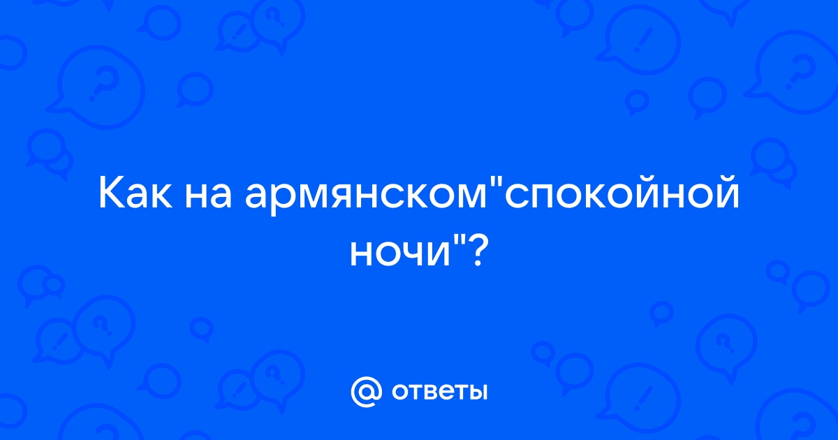 Барев, шат сирунес. Вонцес? Ответь мне что-то на армянском. Очень прошу