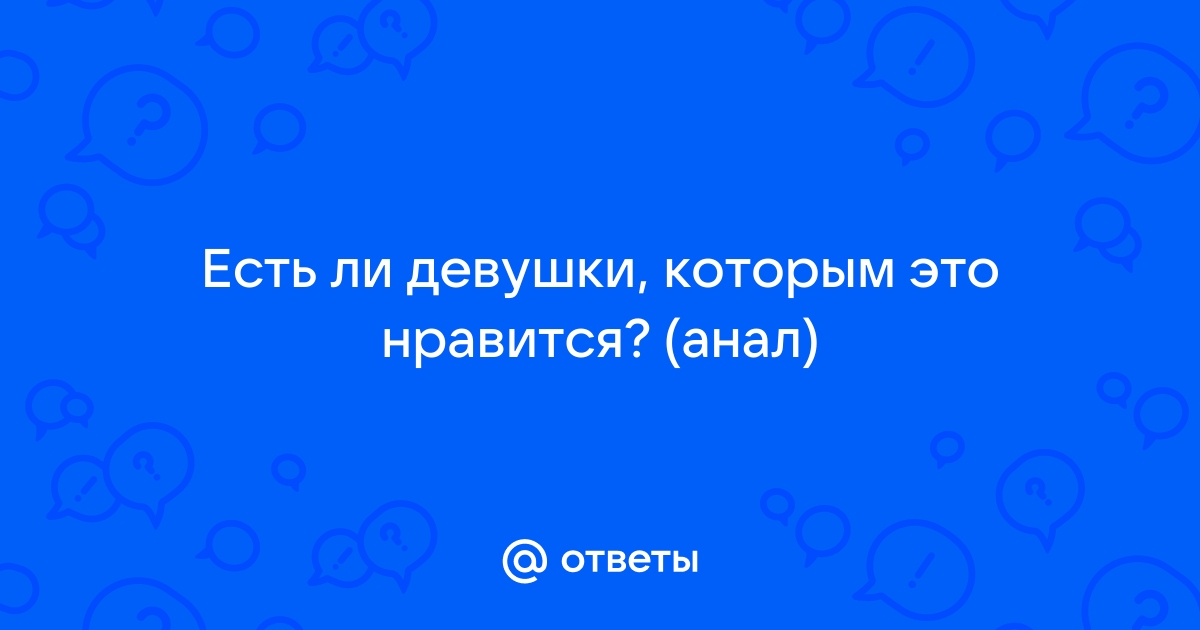 Вам нравится анальный секс?