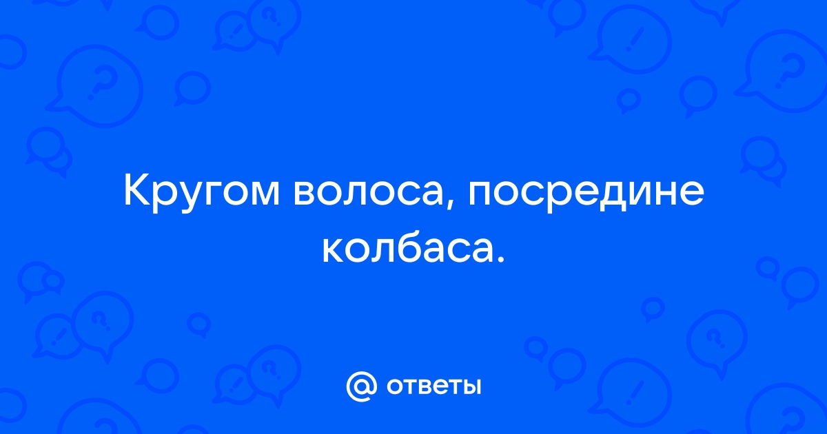 Кругом волоса посредине колбаса