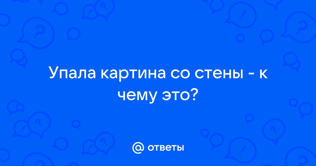 Что означает картина упала со стены