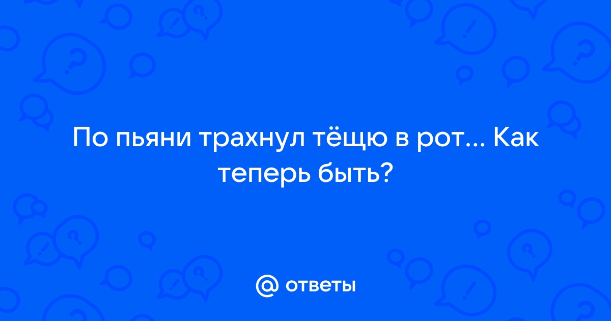 Бабы за 30 берут в рот по пьяни