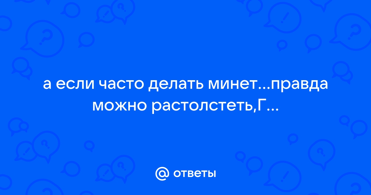 Как часто делаете своему мужчине минет?