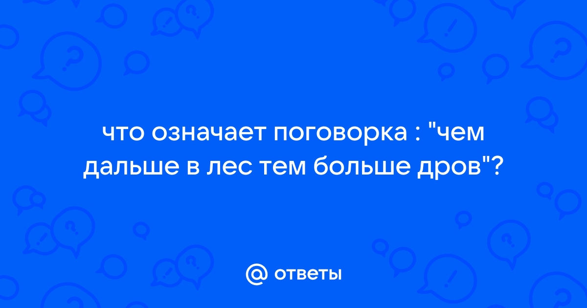 Чем дальше в лес тем больше дров