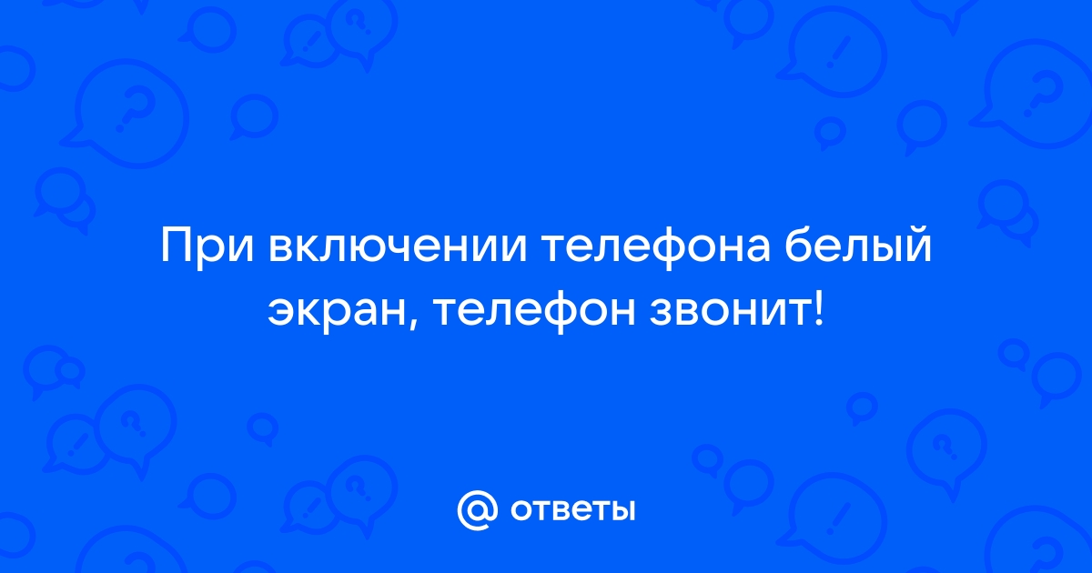 Появился белый экран на телефоне. Почему?