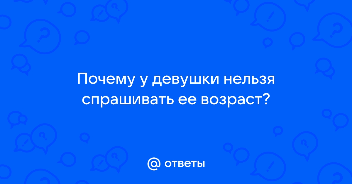 Почему нельзя спрашивать возраст у девушек?