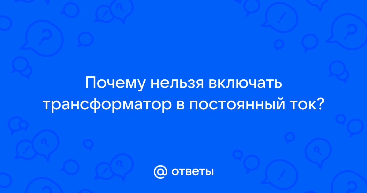 Если трансформатор первичная обмотка которого рассчитана на 220 в включить в цепь постоянного тока