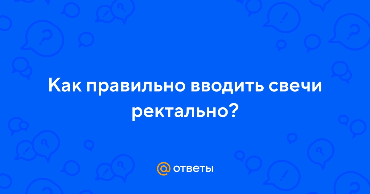 Ответы Mail.ru: Как правильно вводить свечи ректально?