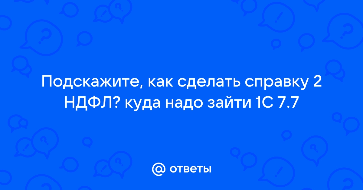 Как сделать справку 2-НДФЛ в программе 1С:Бухгалтерия 8?